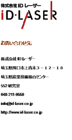 eLXg {bNX:  
₢킹
ID[U[
ʌs؂R|PQ|PW
ʌYƋZpZ^[
552
048-211-0660
info@id-laser.co.jp
http://www.id-laser.co.jp
